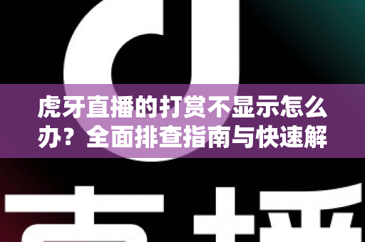 虎牙直播的打赏不显示怎么办？全面排查指南与快速解决方法大全