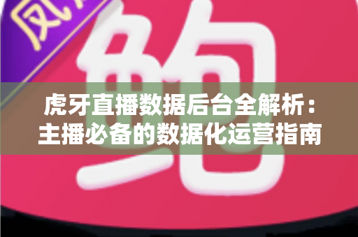 虎牙直播数据后台全解析:主播必备的数据化运营指南 虎牙直播数据后台全解析:主播必备的数据化运营指南