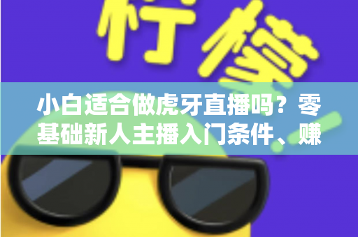 小白适合做虎牙直播吗?零基础新人主播入门条件、赚钱前景与开播全攻略一文讲透 小白适合做虎牙直播吗?零基础新人主播入门条件、赚钱前景与开播全攻略一文讲透