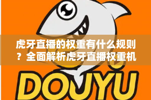 虎牙直播的权重有什么规则？全面解析虎牙直播权重机制与提升技巧，助你快速上热门