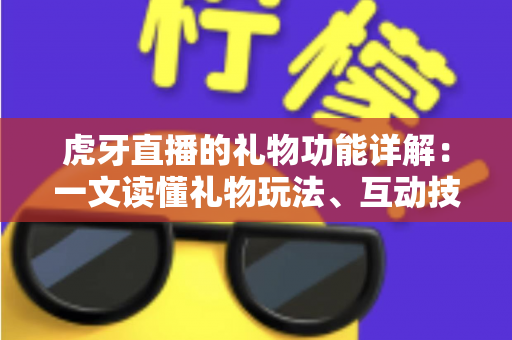 虎牙直播的礼物功能详解:一文读懂礼物玩法、互动技巧与主播收益全攻略 虎牙直播的礼物功能详解:一文读懂礼物玩法、互动技巧与主播收益全攻略