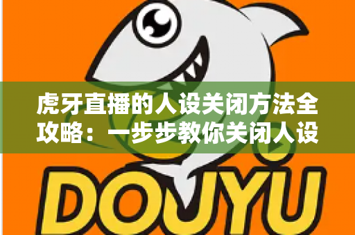 虎牙直播的人设关闭方法全攻略:一步步教你关闭人设标签,守护个人隐私更安心 虎牙直播的人设关闭方法全攻略:一步步教你关闭人设标签,守护个人隐私更安心