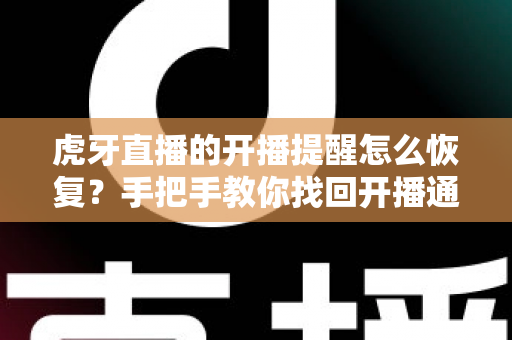 虎牙直播的开播提醒怎么恢复？手把手教你找回开播通知的完整实用攻略