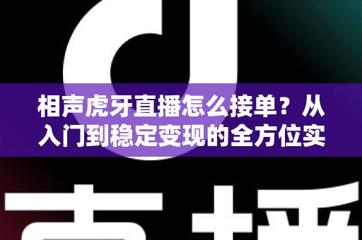 相声虎牙直播怎么接单？从入门到稳定变现的全方位实战攻略