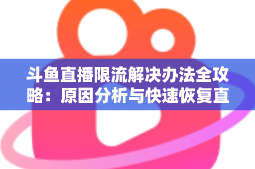 斗鱼直播限流解决办法全攻略:原因分析与快速恢复直播间流量的实用指南 斗鱼直播限流解决办法全攻略:原因分析与快速恢复直播间流量的实用指南