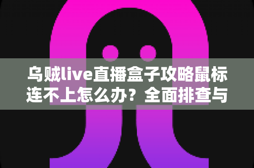 乌贼live直播盒子攻略鼠标连不上怎么办？全面排查与解决方法详解