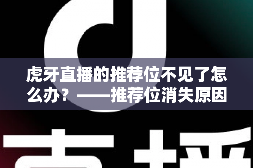 虎牙直播的推荐位不见了怎么办？——推荐位消失原因全解析与快速恢复实用指南