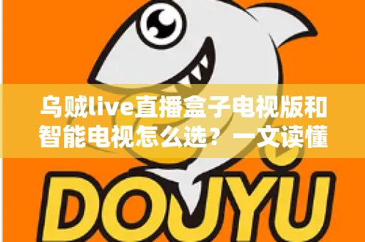 乌贼live直播盒子电视版和智能电视怎么选?一文读懂家庭大屏观影设备选购全攻略 乌贼live直播盒子电视版和智能电视怎么选?一文读懂家庭大屏观影设备选购全攻略