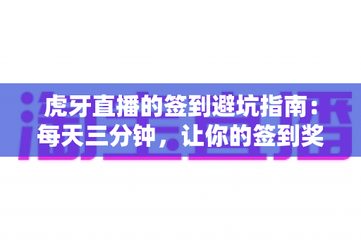 虎牙直播的签到避坑指南：每天三分钟，让你的签到奖励不再悄悄流失