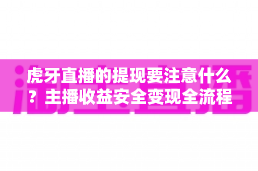 虎牙直播的提现要注意什么?主播收益安全变现全流程避坑指南 虎牙直播的提现要注意什么?主播收益安全变现全流程避坑指南