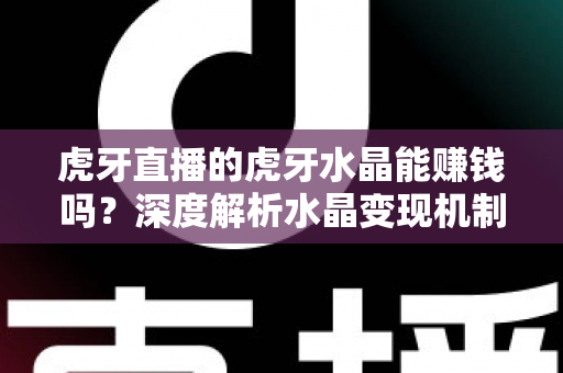 虎牙直播的虎牙水晶能赚钱吗？深度解析水晶变现机制与主播收益提升全攻略