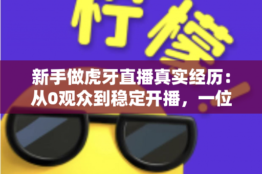 新手做虎牙直播真实经历：从0观众到稳定开播，一位普通玩家的90天生存实录