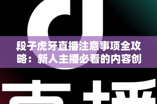 段子虎牙直播注意事项全攻略:新人主播必看的内容创作与开播避坑指南 段子虎牙直播注意事项全攻略:新人主播必看的内容创作与开播避坑指南
