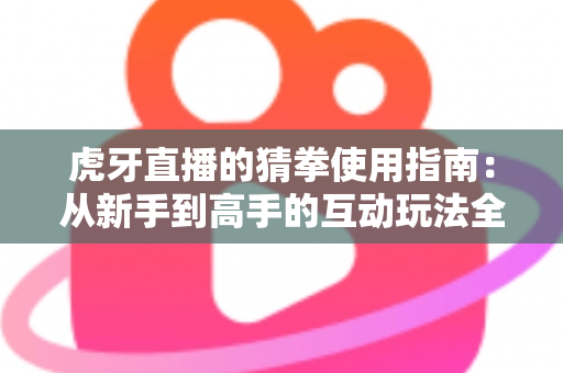 虎牙直播的猜拳使用指南:从新手到高手的互动玩法全解析 虎牙直播的猜拳使用指南:从新手到高手的互动玩法全解析