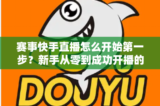 赛事快手直播怎么开始第一步?新手从零到成功开播的完整实操指南 赛事快手直播怎么开始第一步?新手从零到成功开播的完整实操指南