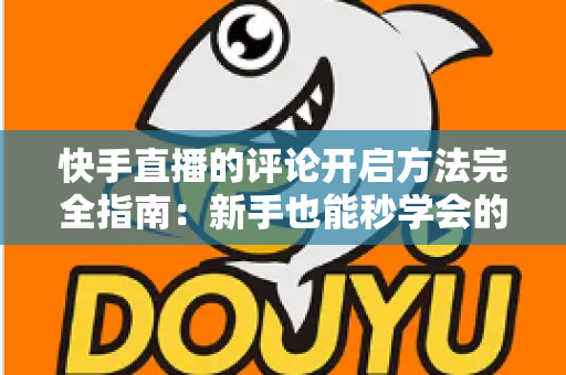 快手直播的评论开启方法完全指南:新手也能秒学会的互动技巧,助你直播间人气飙升 快手直播的评论开启方法完全指南:新手也能秒学会的互动技巧,助你直播间人气飙升