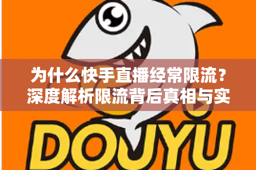 为什么快手直播经常限流？深度解析限流背后真相与实用恢复技巧，让你的直播间流量稳步回升
