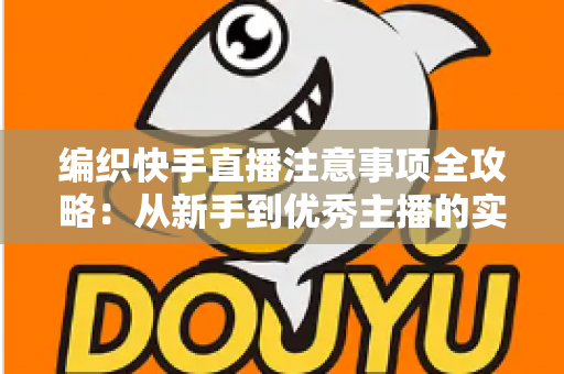 编织快手直播注意事项全攻略：从新手到优秀主播的实战指南