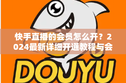 快手直播的会员怎么开？2024最新详细开通教程与会员特权全解析