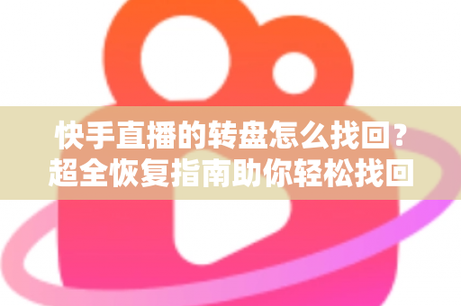 快手直播的转盘怎么找回?超全恢复指南助你轻松找回转盘功能 快手直播的转盘怎么找回?超全恢复指南助你轻松找回转盘功能