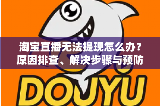 淘宝直播无法提现怎么办?原因排查、解决步骤与预防指南一应俱全 淘宝直播无法提现怎么办?原因排查、解决步骤与预防指南一应俱全