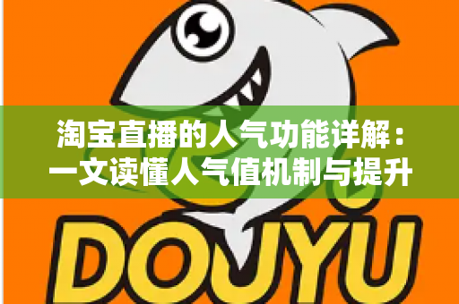 淘宝直播的人气功能详解:一文读懂人气值机制与提升直播间热度的实用技巧 淘宝直播的人气功能详解:一文读懂人气值机制与提升直播间热度的实用技巧