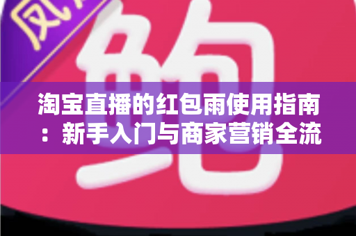 淘宝直播的红包雨使用指南：新手入门与商家营销全流程解析
