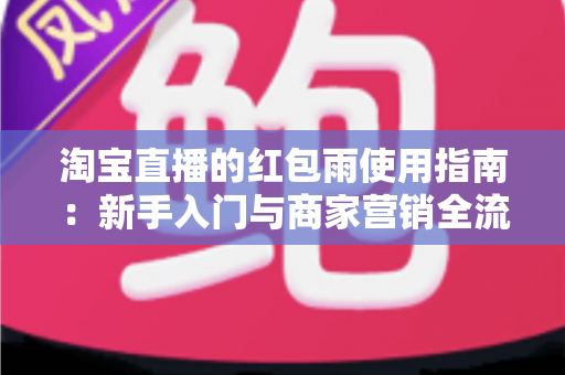 淘宝直播的红包雨使用指南：新手入门与商家营销全流程解析