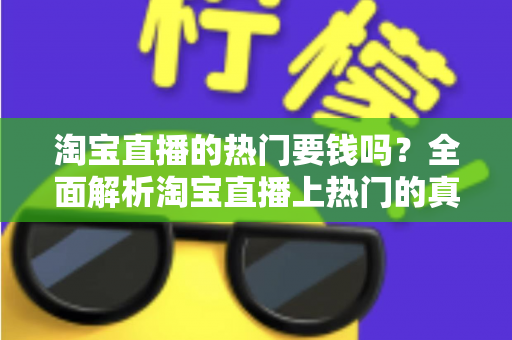 淘宝直播的热门要钱吗?全面解析淘宝直播上热门的真实机制与实用引流技巧 淘宝直播的热门要钱吗?全面解析淘宝直播上热门的真实机制与实用引流技巧