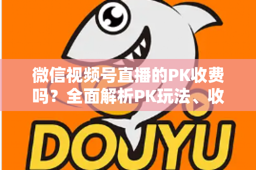 微信视频号直播的PK收费吗?全面解析PK玩法、收费机制与主播收益分成 微信视频号直播的PK收费吗?全面解析PK玩法、收费机制与主播收益分成