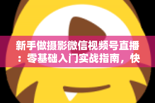 新手做摄影微信视频号直播:零基础入门实战指南,快速涨粉变现不是梦 新手做摄影微信视频号直播:零基础入门实战指南,快速涨粉变现不是梦