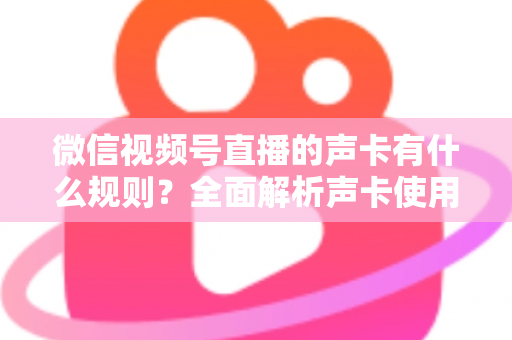 微信视频号直播的声卡有什么规则？全面解析声卡使用规范与合规直播指南