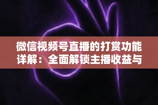 微信视频号直播的打赏功能详解:全面解锁主播收益与粉丝互动的变现密码 微信视频号直播的打赏功能详解:全面解锁主播收益与粉丝互动的变现密码