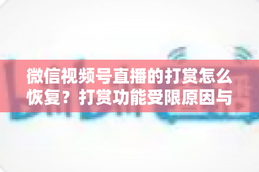 微信视频号直播的打赏怎么恢复?打赏功能受限原因与找回方法全解析 微信视频号直播的打赏怎么恢复?打赏功能受限原因与找回方法全解析