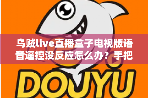 乌贼live直播盒子电视版语音遥控没反应怎么办?手把手教你快速排查与修复指南 乌贼live直播盒子电视版语音遥控没反应怎么办?手把手教你快速排查与修复指南