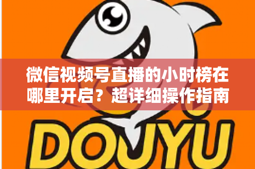 微信视频号直播的小时榜在哪里开启?超详细操作指南带你快速上手直播榜单玩法 微信视频号直播的小时榜在哪里开启?超详细操作指南带你快速上手直播榜单玩法