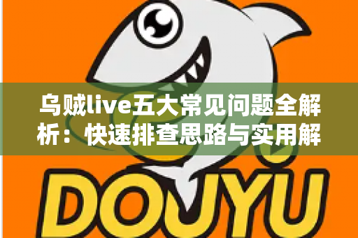 乌贼live五大常见问题全解析:快速排查思路与实用解决方案一站式指南 乌贼live五大常见问题全解析:快速排查思路与实用解决方案一站式指南