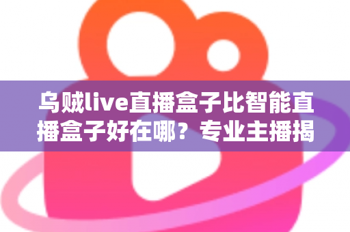 乌贼live直播盒子比智能直播盒子好在哪？专业主播揭秘直播设备选购的核心秘密