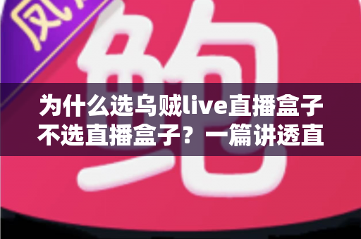 为什么选乌贼live直播盒子不选直播盒子?一篇讲透直播设备选购门道的深度指南 为什么选乌贼live直播盒子不选直播盒子?一篇讲透直播设备选购门道的深度指南