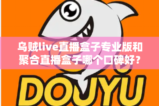 乌贼live直播盒子专业版和聚合直播盒子哪个口碑好？深度对比测评帮你选对不踩坑