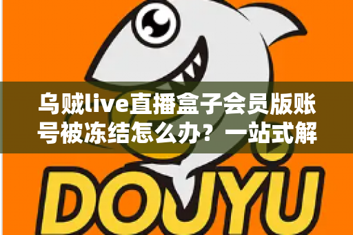 乌贼live直播盒子会员版账号被冻结怎么办?一站式解冻攻略与防封实用指南 乌贼live直播盒子会员版账号被冻结怎么办?一站式解冻攻略与防封实用指南