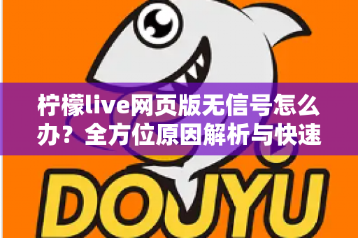柠檬live网页版无信号怎么办?全方位原因解析与快速修复指南 柠檬live网页版无信号怎么办?全方位原因解析与快速修复指南
