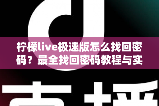 柠檬live极速版怎么找回密码?最全找回密码教程与实用技巧分享 柠檬live极速版怎么找回密码?最全找回密码教程与实用技巧分享
