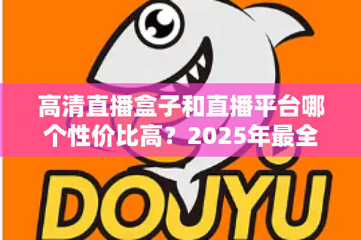 高清直播盒子和直播平台哪个性价比高?2025年最全选购对比指南,帮你省钱不踩坑 高清直播盒子和直播平台哪个性价比高?2025年最全选购对比指南,帮你省钱不踩坑