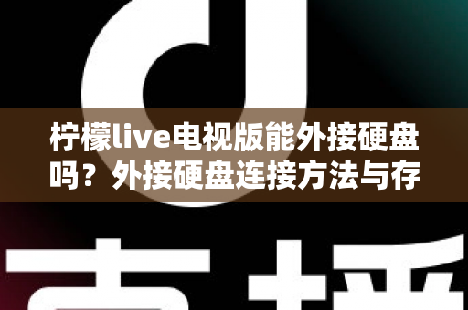 柠檬live电视版能外接硬盘吗？外接硬盘连接方法与存储扩展全攻略