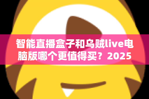 智能直播盒子和乌贼live电脑版哪个更值得买？2025主播设备选购深度测评指南
