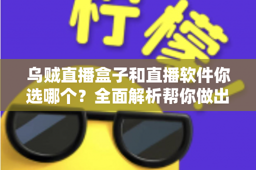 乌贼直播盒子和直播软件你选哪个？全面解析帮你做出最佳选择