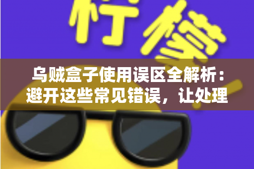 乌贼盒子使用误区全解析：避开这些常见错误，让处理乌贼变得又快又干净