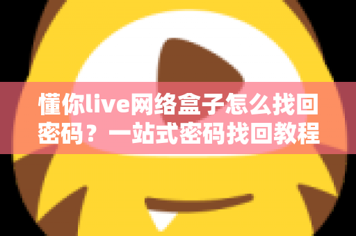 懂你live网络盒子怎么找回密码？一站式密码找回教程与防忘技巧全解析