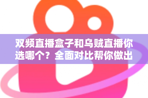 双频直播盒子和乌贼直播你选哪个?全面对比帮你做出最佳选择 双频直播盒子和乌贼直播你选哪个?全面对比帮你做出最佳选择